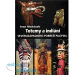Totemy a indiáni severozápadního pobřeží Pacifiku -- Severozápadní pobřeží Pacifiku - Makásek Ivan – Hledejceny.cz