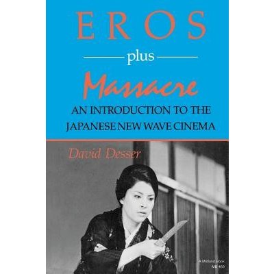 Eros Plus Massacre: An Introduction to the Japanese New Wave Cinema Desser David