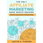 The Only Affiliate Marketing Book Worth Reading: Actionable Tips To Help You Reach A $10,000 Monthly Revenue Without Having A Website (Learn How To Av - (Parker Justin a.) – Hledejceny.cz