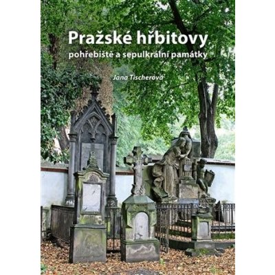 Pražské hřbitovy, pohřebiště a sepulkrální památky - Jana Tischerová – Hledejceny.cz