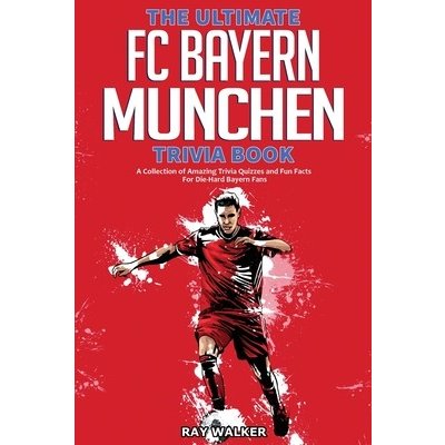 The Ultimate FC Bayern Munchen Trivia Book: A Collection of Amazing Trivia Quizzes and Fun Facts for Die-Hard Bayern Fans! Walker RayPaperback