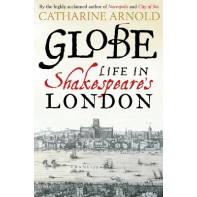 Globe : Life in Shakespeare's London - ARNOLD CATHARINE – Hledejceny.cz
