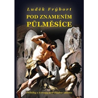 Pod znamením půlměsíce. Příběhy z Evropy pod vládou islámu - Luděk Frýbort - Belza Marek – Hledejceny.cz