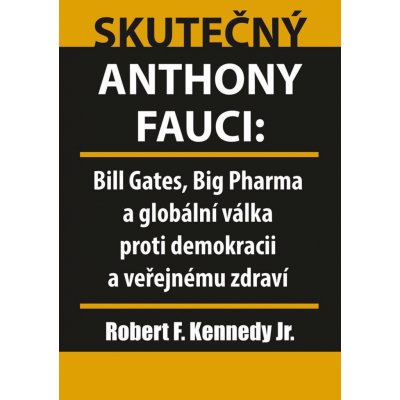 Skutečný Anthony Fauci - Bill Gates, Big Pharma a globální válka proti demokracii a veřejnému zdraví - Kennedy Robert – Hledejceny.cz