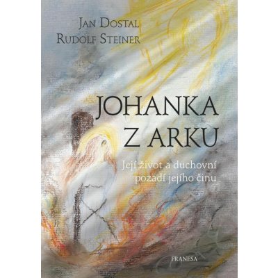 Johanka z Arku - Její život a duchovní pozadí jejího činu - Jan Dostal – Hledejceny.cz