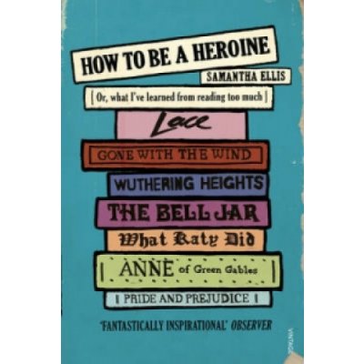 How To Be A Heroine - Or, what I've learned from reading too much (Ellis Samantha)( / softback) – Hledejceny.cz