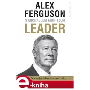 Leader. 27 let v čele Manchester United - Alex Ferguson, Michael Moritz