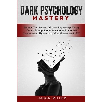 Dark Psychology Mastery: Master The Secrets Of Dark Psychology Using Covert Manipulation, Deception, Emotional Exploitation, Hypnotism, Mind Ga Miller JasonPaperback – Zboží Mobilmania