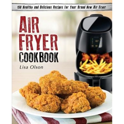 Air Fryer Cookbook: 150 Healthy and Delicious Recipes for Your Brand New Air Fryer Olson LisaPaperback – Zbozi.Blesk.cz