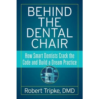 Behind the Dental Chair: How Smart Dentists Crack the Code and Build a Dream Practice Tripke DMD RobertPaperback