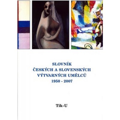 Slovník českých a slovenských výtvarných umělců 18.díl 1950 - 2007 Tik - U – Hledejceny.cz