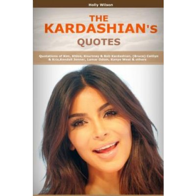 Quotes of Kardashians: Quotations of Kim, Khloe, Kourtney & Rob Kardashian, Bruce Caitlyn & Kris, Kendall Jenner, Lamar Odom, Kanye West – Zboží Mobilmania