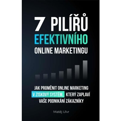 7 pilířů efektivního marketingu - Jak proměnit online marketing v ziskový systém, který zaplaví vaše podnikání zákazníky - Ulvr Matěj – Zboží Mobilmania