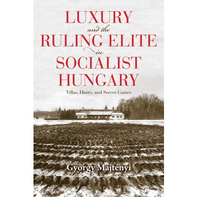 Luxury and the Ruling Elite in Socialist Hungary: Villas, Hunts, and Soccer Games Majtnyi GyrgyPaperback – Zbozi.Blesk.cz