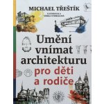 Umění vnímat architekturu pro děti a rodiče - Michael Třeštík – Zbozi.Blesk.cz