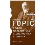 František Topič - Příběh nakladatele a obchodníka s uměním - Pavel Fabini – Hledejceny.cz