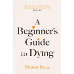 Beginner's Guide to Dying - 'Has anyone ever written a more inspirational paean to the joy of life?' Daily Mail (Boas Simon)) – Zbozi.Blesk.cz