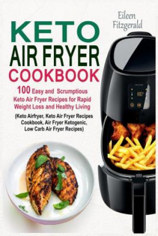 Keto Air Fryer Cookbook: 100 Easy and Scrumptious Keto Air Fryer ...