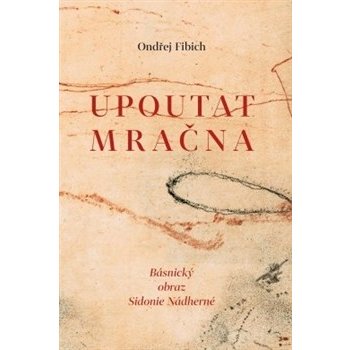 Upoutat mračna. Básnický obraz Sidonie Nádherné - Ondřej Fibich