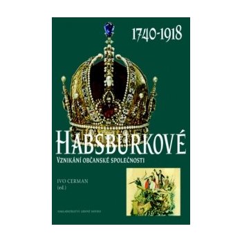 Habsburkové 1740-1918. Vznikání občanské společnosti - Ivo Cerman