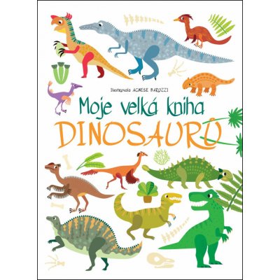 Moje velká kniha dinosaurů - Agnese Baruzzi ilustrátor – Hledejceny.cz