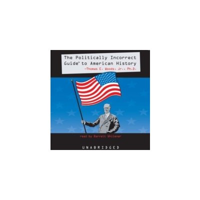 Politically Incorrect Guide to American History - Thomas E. Woods Jr. PhD, Whitener Barrett