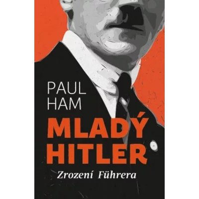 Mladý Hitler: Zrození Führera - Paul Ham – Hledejceny.cz