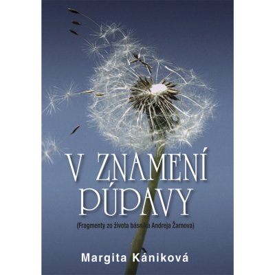 V znamení púpavy: Fragmenty zo života Andreja Žarnova - Margita Kániková – Hledejceny.cz