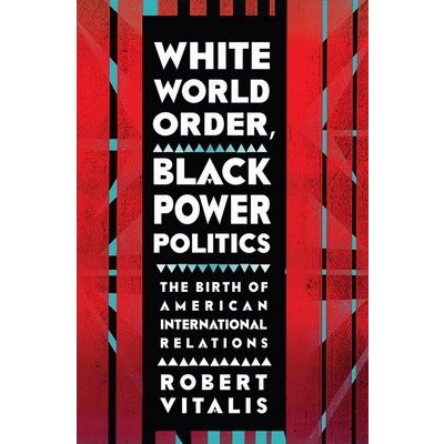 White World Order, Black Power Politics: The Birth of American International Relations Vitalis RobertPevná vazba – Zbozi.Blesk.cz