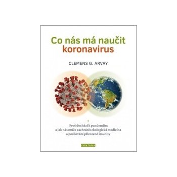 Co nás má naučit koronavirus - Proč dochází k pandemiím a jak nás může zachránit ekologická medicína a posilování přirozené imunity - Arvay Clemens G.