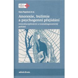 Anorexie, bulimie a psychogenní přejídání - Interdisciplinární a transdiagnostický pohled - Hana Papežová