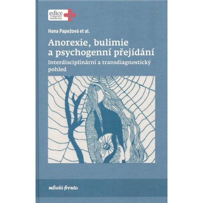 Anorexie, bulimie a psychogenní přejídání - Interdisciplinární a transdiagnostický pohled - Hana Papežová