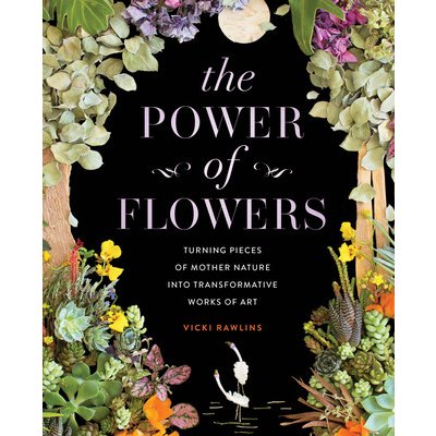 The Power of Flowers: Turning Pieces of Mother Nature Into Transformative Works of Art Rawlins VickiPevná vazba
