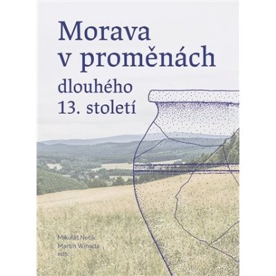 MORAVA V PROMĚNÁCH DLOUHÉHO 13.STOLETÍ - Netík Mikuláš,Wihoda Martin – Hledejceny.cz