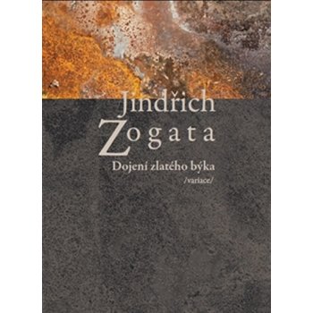 Dojení zlatého býka /variace/ Jindřich Zogata