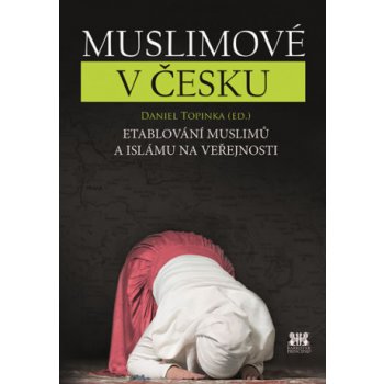 Muslimové v Česku - Etablování muslimů a islámu na veřejnosti - Topinka Daniel