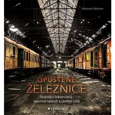 Opuštěné železnice - Rezivějící lokomotivy, tajemná nádraží a zaniklé tratě - Johannes Glöckner – Zbozi.Blesk.cz