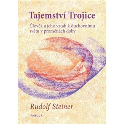 Tajemství Trojice. Člověk a jeho vztah k duchovnímu světu v proměnách doby - Rudolf Steiner - Fabula – Hledejceny.cz