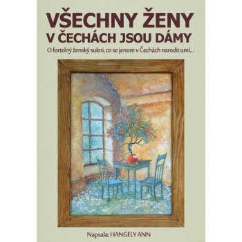 Všechny ženy v Čechách jsou dámy. O fortelný ženský sukni, co se jenom v Čechách narodit umí… - Hangely Ann