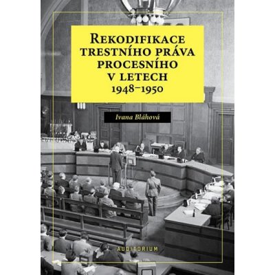 Rekodifikace trestního práva procesního v letech 1948–1950 - Ivana Bláhová – Hledejceny.cz