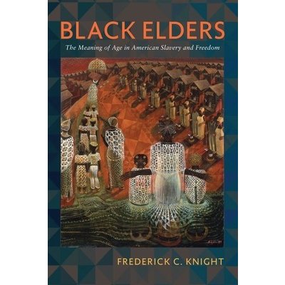 Black Elders: The Meaning of Age in American Slavery and Freedom Knight FrederickPevná vazba – Zbozi.Blesk.cz
