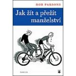 JAK ŽÍT A PŘEŽÍT MANŽELSTVÍ - Parsons Rob – Hledejceny.cz
