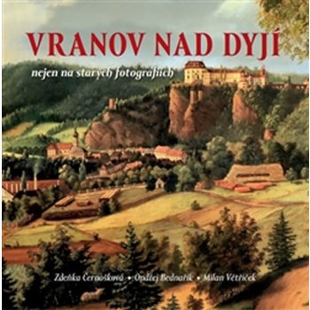 Vranov nad Dyjí nejen na starých fotografiích - Zdeňka Černošková, Ondřej Bednařík, Milan Větříček