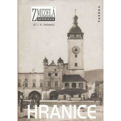Zmizelá Morava - Hranice - Jiří J. K. Nebeský – Hledejceny.cz