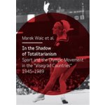 In the Shadow of Totalitarism. Sport and the Olymic Movement in the "Visegrád Countries" 1945-1989 - Marek Waic, kol. - Karolinum