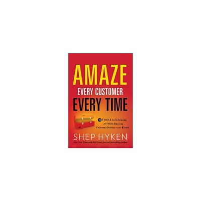 Amaze Every Customer Every Time: 52 Tools for Delivering the Most Amazing Customer Service on the Planet (Hyken Shep)(Pevná vazba)