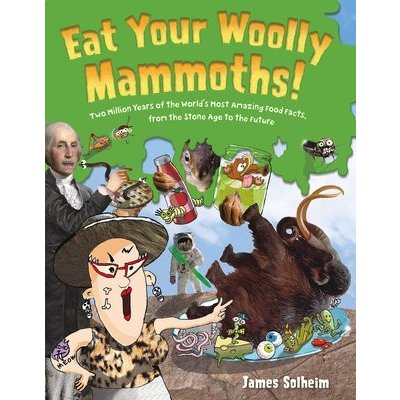 Eat Your Woolly Mammoths!: Two Million Years of the Worlds Most Amazing Food Facts, from the Stone Age to the Future Solheim JamesPevná vazba