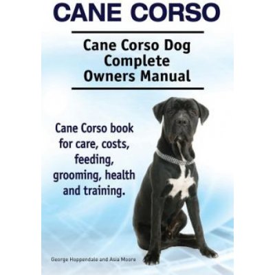 Cane Corso. Cane Corso Dog Complete Owners Manual. Cane Corso book for care, costs, feeding, grooming, health and training.