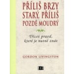 Příliš brzy starý, příliš pozdě moudrý - Gordon Livingston – Hledejceny.cz