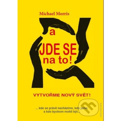 A jde se na to!. Vytvořme nový svět Michael Morris ANCH BOOKS – Hledejceny.cz